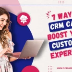 7 Ways CRM Can Boost Your Customer Experience
